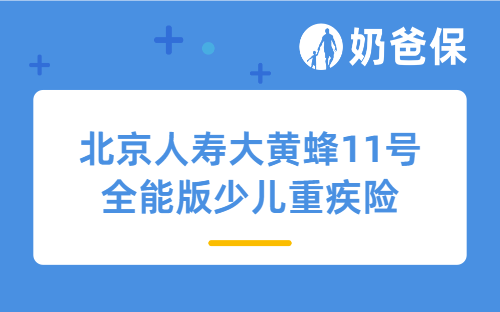 北京人寿大黄蜂11号全能版少儿重疾险可以给孩子买吗？