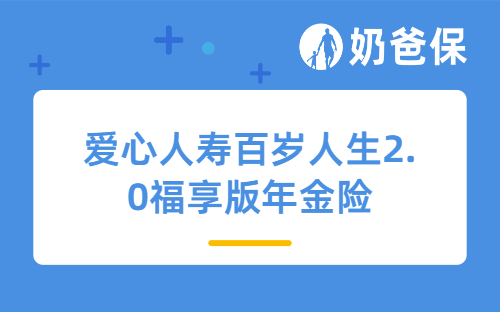 爱心人寿百岁人生2.0福享版年金险详细测评，保障内容、收益、承保公司等