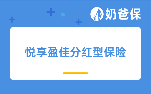 悦享盈佳分红型保险怎么样？一文从承保公司、产品收益详细测评