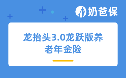 龙抬头3.0龙跃版养老年金险亮点有哪些？不同方案收益如何？