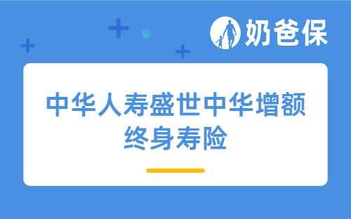 中华人寿盛世中华增额终身寿险详细测评，保障内容、亮点、收益等