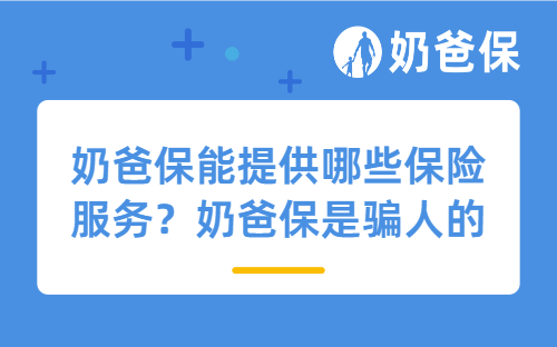 奶爸保能提供哪些保险服务？奶爸保是骗人的吗？