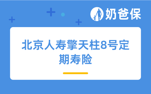 北京人寿擎天柱8号定期寿险好不好？哪里买？