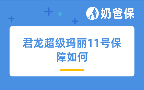 君龙超级玛丽11号保障如何？君龙人寿靠谱吗？ 