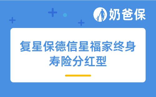 复星保德信星福家终身寿险分红型有什么优势？值得买吗？