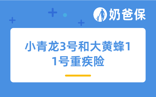 小青龙3号和大黄蜂11号重疾险对比，少儿重疾险产品有哪些好？