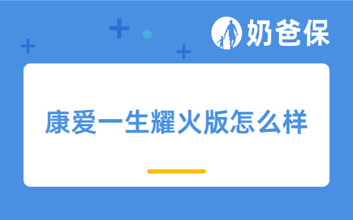 康爱一生耀火版护理险怎么样？和康爱一生荣耀版有何区别？