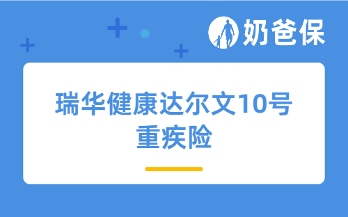 瑞华健康达尔文10号重疾险详细测评，保障内容、亮点、保费等