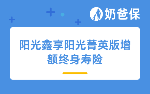 阳光鑫享阳光菁英版增额终身寿险怎么样？预定利率下调到2.5%影响大吗？