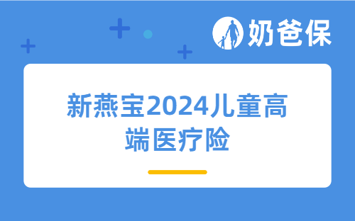 新燕宝2024儿童高端医疗险值得买吗？可选保障有哪些？