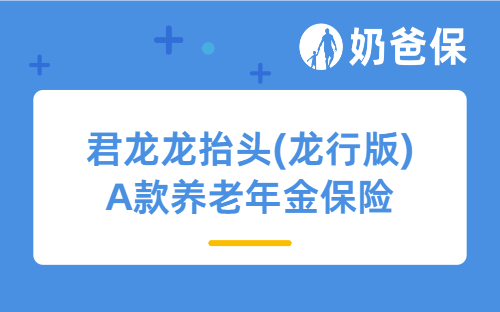 君龙龙抬头(龙行版)A款养老年金保险如何？50岁买年金险吗合适吗？