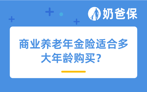 商业养老年金险适合多大年龄购买？