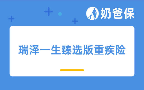 瑞泽一生臻选版重疾险保障如何？重疾险该怎么选？