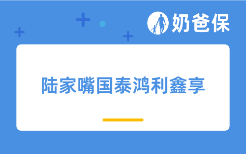 【产品合集】陆家嘴国泰鸿利鑫享不同版本有何区别？怎么选？