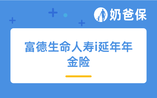 富德生命人寿i延年年金险怎么样？富德生命人寿靠谱吗？