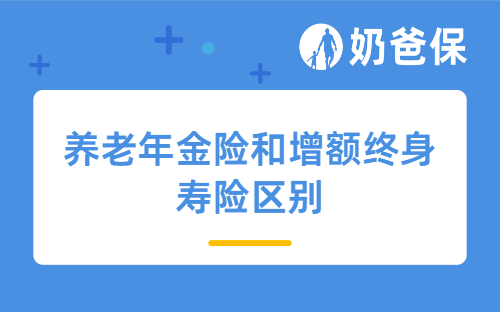 养老年金险和增额终身寿险区别在哪？怎么选？