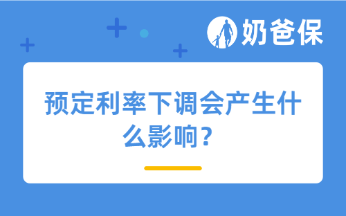 预定利率下调会产生什么影响？分红型增额终身寿险推荐！ 