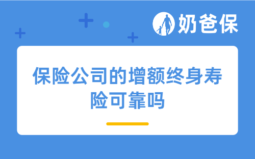 保险公司的增额终身寿险可靠吗？优缺点有哪些？