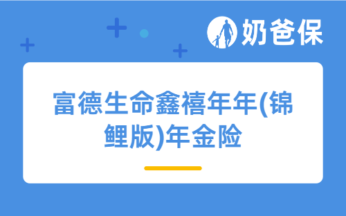 富德生命鑫禧年年(锦鲤版)年金险好吗？从保障和收益来分析