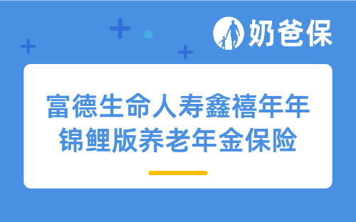 富德生命人寿鑫禧年年锦鲤版养老年金保险怎么样？收益如何？