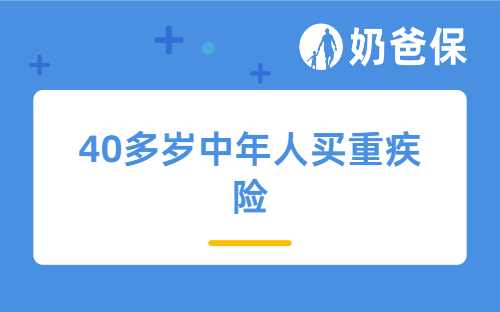 保险科普：40多岁的中年人要买重疾险吗？买哪些重疾险比较好？