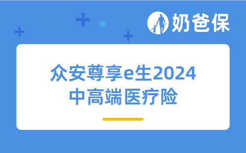 众安尊享e生2024中高端医疗险怎么样？众安保险实力如何？