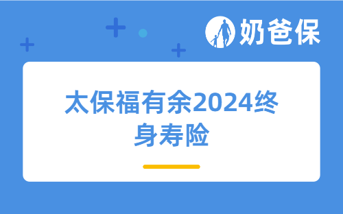 太保福有余2024终身寿险保障好不好？交几年合适？