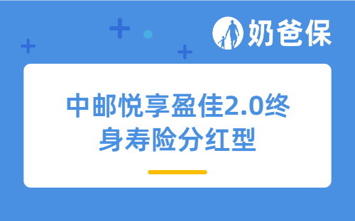 中邮悦享盈佳2.0终身寿险分红型怎么样？好不好？