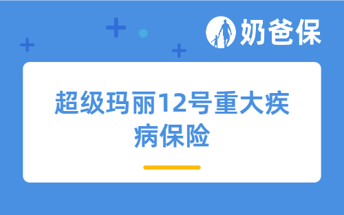 超级玛丽12号重大疾病保险好不好？是哪个公司？