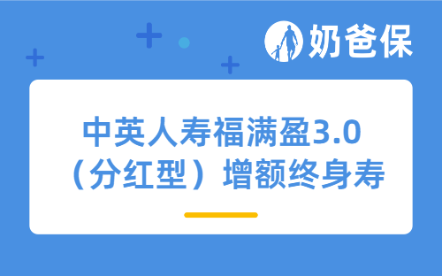 中英人寿福满盈3.0（分红型）增额终身寿险详细测评，保障内容、收益等