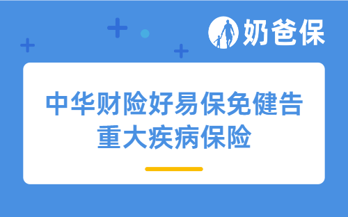 中华财险好易保免健告重大疾病保险亮点有哪些？值得买吗？