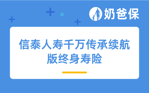 信泰人寿千万传承续航版终身寿险亮点有哪些？值得买吗？