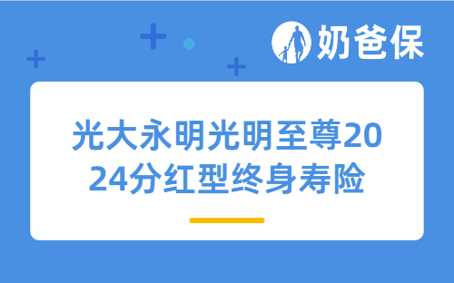 光大永明光明至尊2024分红型终身寿险值得买吗？收益如何？