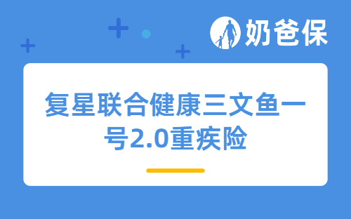 复星联合健康三文鱼一号2.0重疾险详细测评、保障内容、亮点等