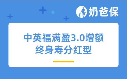 中英福满盈3.0增额终身寿分红型亮点有哪些？值得买吗？