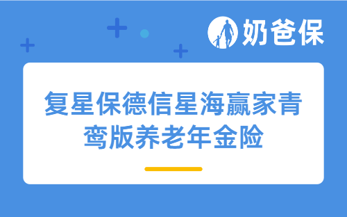 复星保德信星海赢家青鸾版养老年金险详细测评，保障内容、亮点、收益等