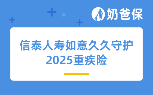 信泰人寿如意久久守护2025重疾险亮点有哪些？值得买吗？