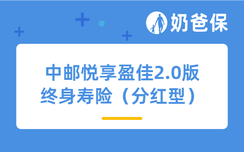 中邮悦享盈佳2.0版终身寿险（分红型）亮点有哪些？承保公司可靠吗？