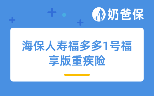 海保人寿福多多1号福享版重疾险怎么样？是什么保险？收益表现好吗？