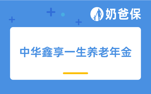 中华鑫享一生养老年金优缺点是什么?能领多少钱?
