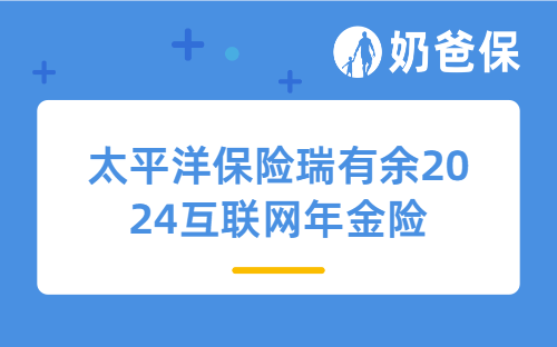 太平洋保险瑞有余2024互联网年金险怎么样?30岁买收益如何?