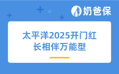 太平洋2025开门红长相伴万能型怎么样？适合哪些人买？