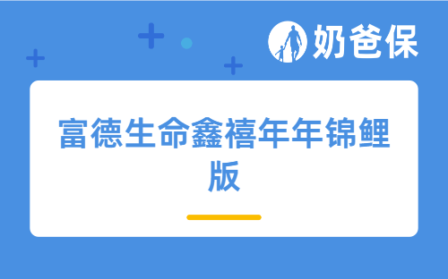 富德生命鑫禧年年锦鲤版有哪些亮点？怎么选择投保方案？