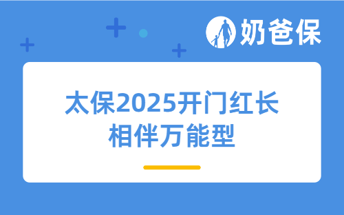 太保2025开门红长相伴万能型好不好？开门红产品值得考虑吗？