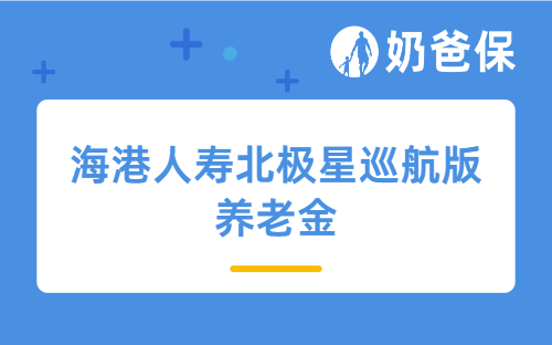 海港人寿北极星巡航版养老金怎么样？收益如何？