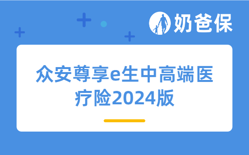 众安尊享e生中高端医疗险2024版亮点有哪些？附家庭经济支柱和孩子投保案例