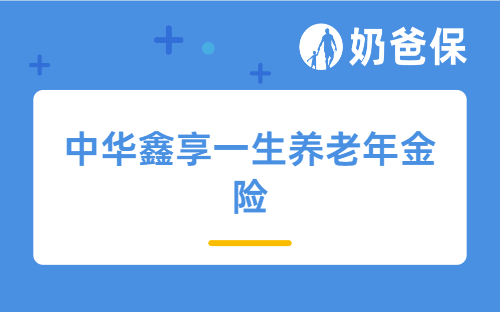 中华鑫享一生养老年金险怎么样？30岁投保收益如何？