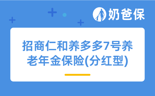 招商仁和养多多7号养老年金保险(分红型)怎么样？收益如何？