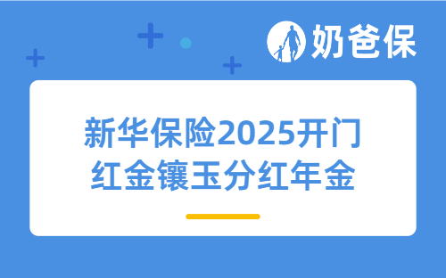 新华保险2025开门红金镶玉分红年金怎么样？值得投保吗？