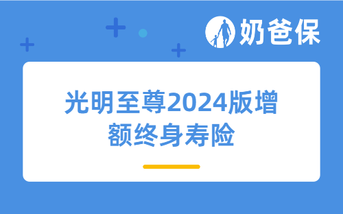 光明至尊2024版增额终身寿险值得买？光大永明人寿靠谱吗？